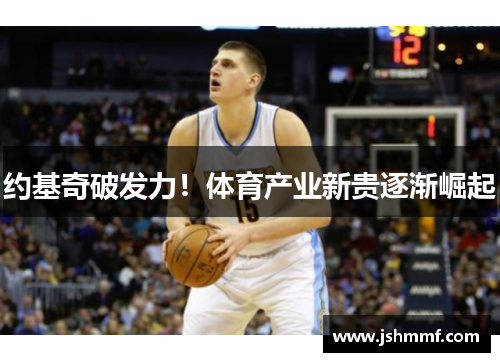 约基奇破发力！体育产业新贵逐渐崛起