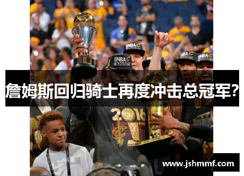詹姆斯回归骑士再度冲击总冠军？
