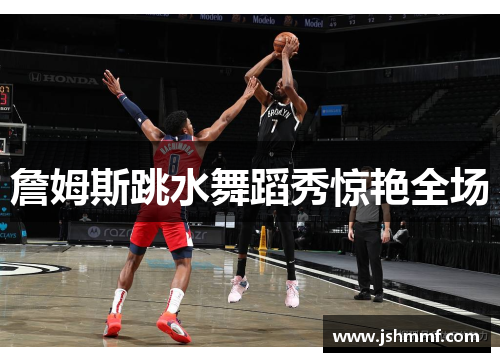 詹姆斯跳水舞蹈秀惊艳全场